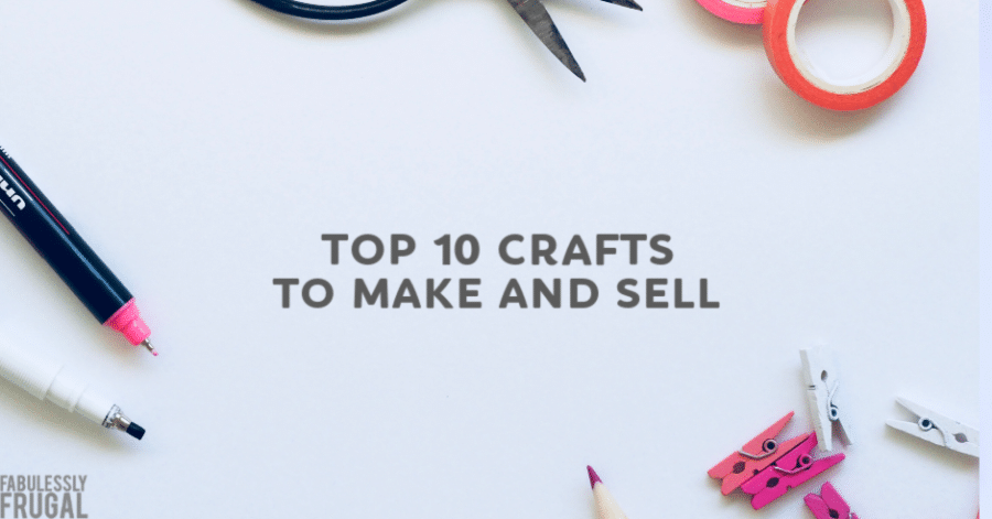 Top 10 Best Selling Crafts to Make and Sell Yourself - Fabulessly Frugal